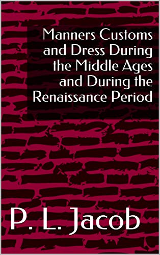 Manners Customs and Dress During the Middle Ages and During the Renaissance Period (English Edition)