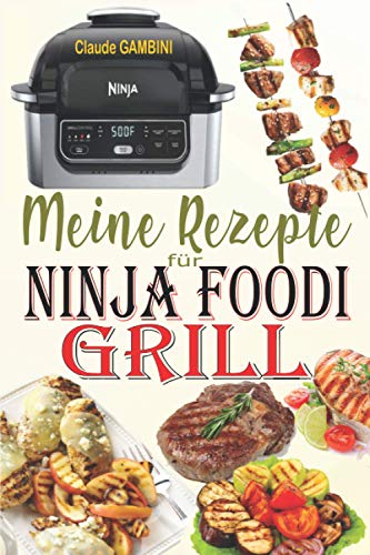 Meine Rezepte für Ninja Foodi Grill: Die besten Rezepte zum Grillen im Haus, Braten und Frittieren an der Luft mit Ihrem Ninja Foodi Grill!
