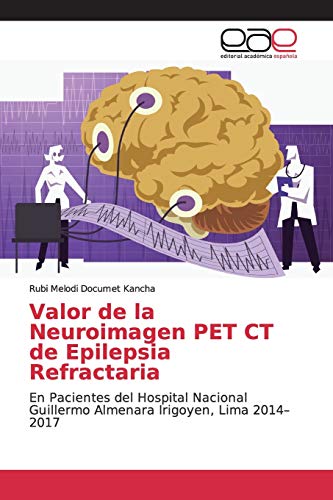 Valor de la Neuroimagen PET CT de Epilepsia Refractaria: En Pacientes del Hospital Nacional Guillermo Almenara Irigoyen, Lima 2014–2017