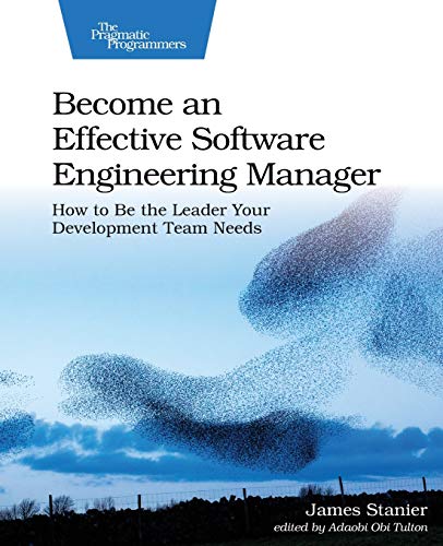 Become an Effective Software Engineering Manager: How to Be the Leader Your Development Team Needs Become an Effective Software Engineering Manager: How to Be the Leader Your Development Team Needs