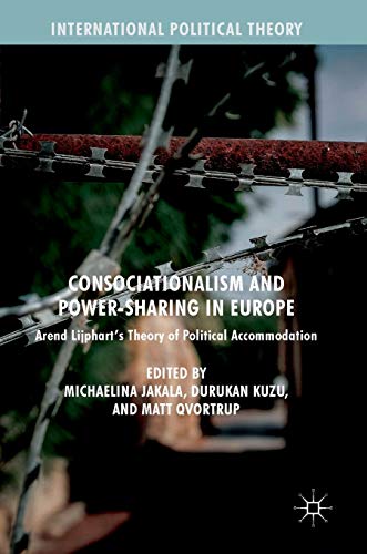 Consociationalism and Power-Sharing in Europe: Arend Lijphart's Theory of Political Accommodation (International Political Theory)
