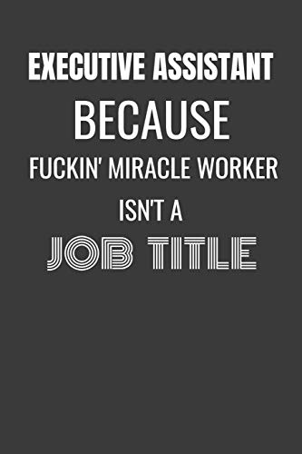 EXECUTIVE ASSISTANT BECAUSE FUCKIN MIRACLE WORKER ISN'T A JOB TITLE: EXECUTIVE ASSISTANT MIRACLE WORKER - funny EXECUTIVE ASSISTANT gift lined notebook/journal gag gift