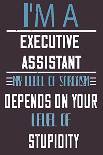 Executive Assistant - My Level of Sarcasm Depends On Your Level of Stupidity: I'm A Executive Assistant My Level Of Sarcasm Depends On Your Level Of ... Notebook and Journal for Executive Assista