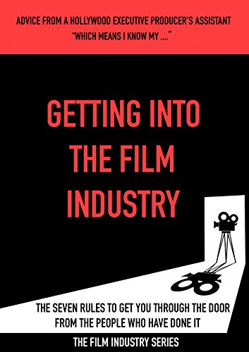 GETTING INTO THE FILM INDUSTRY: ADVICE FROM A HOLLYWOOD EXECUTIVE PRODUCER'S ASSISTANT. THE SEVEN RULES TO GET YOU THOUGH THE DOOR FROM THE PEOPLE WHO ... INDUSTRY SERIES Book 1) (English Edition)