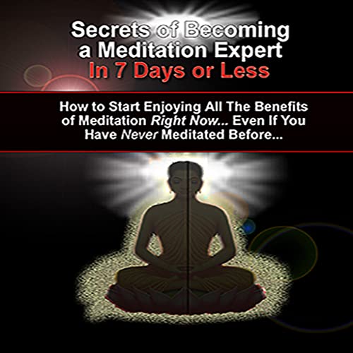 Meditating Like Expert: Discover The Secrets Of Meditating Like An Expert... In Just 7 Days Or Less... And, Start Enjoying More Happiness, Peace, and Better Health... Right Now