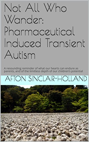 Not All Who Wander: Pharmaceutical Induced Transient Autism: A resounding reminder of what our hearts can endure as parents, and of the limitless depth of our children’s potential (English Edition)
