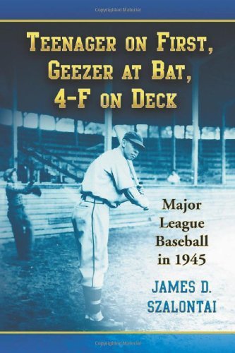 Teenager on First, Geezer at Bat, 4-F on Deck: Major League Baseball in 1945 (English Edition)