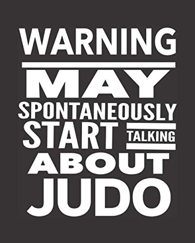 Warning May Spontaneously Start Talking About Judo: Journal Notebook For The Martial Arts Woman Man Girl Guy, Best Funny Gift For Sensei Teacher Student - Black Cover 8"x10"