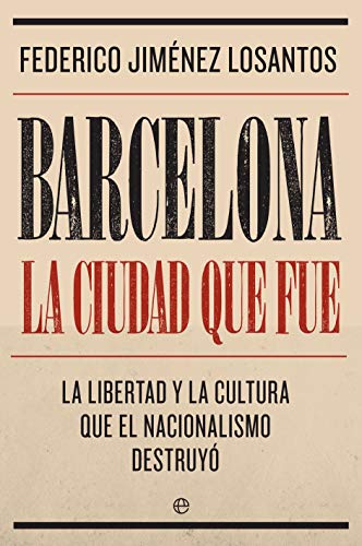 Barcelona. La ciudad que fue: La libertad y la cultura que el nacionalismo destruyó (Biografías y memorias)