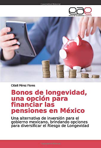 Bonos de longevidad, una opción para financiar las pensiones en México: Una alternativa de inversión para el gobierno mexicano, brindando opciones para diversificar el Riesgo de Longevidad