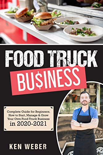 FOOD TRUCK BUSINESS: Complete Guide for Beginners. How to Start, Manage & Grow Your Own Food Truck Business in 2020-2021 (English Edition)