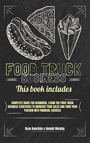 Food Truck Business: This Book Includes: Complete Guide for Beginners, Learn The Food Truck Business Strategies to Increase Your Sales And Turn Your Passion Into Financial Success.