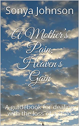 A Mother’s Pain, Heaven’s Gain: A guidebook for dealing with the loss of a child (English Edition)