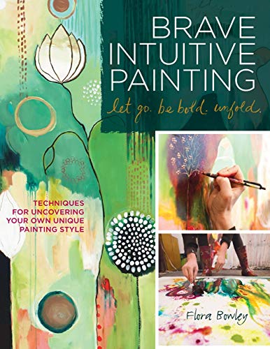 Brave Intuitive Painting Let Go. Be Bold. Unfold.: Techniques for Uncovering Your Own Unique Painting Style