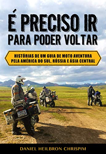 É PRECISO IR PARA PODER VOLTAR: Histórias de um guia de moto aventura pela América do Sul, Rússia e Ásia Central (Portuguese Edition)