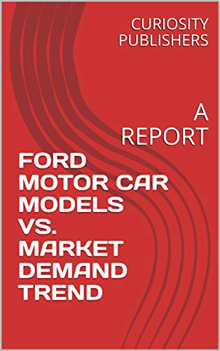 FORD MOTOR CAR MODELS VS. MARKET DEMAND TREND: A REPORT (English Edition)