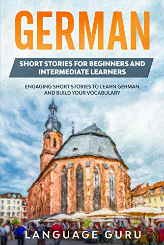 German Short Stories for Beginners and Intermediate Learners: Engaging Short Stories to Learn German and Build Your Vocabulary (German Edition)