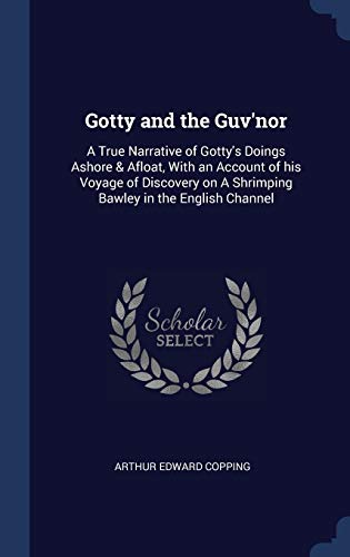 Gotty and the Guv'nor: A True Narrative of Gotty's Doings Ashore & Afloat, With an Account of his Voyage of Discovery on A Shrimping Bawley in the English Channel