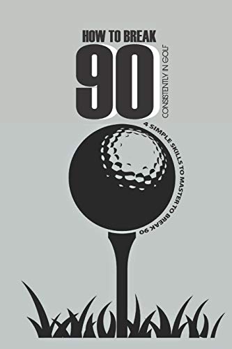 How To Break 90 Consistently In Golf: 4 Simple Skills To Master To Break 90: Break 80 Practice Plan