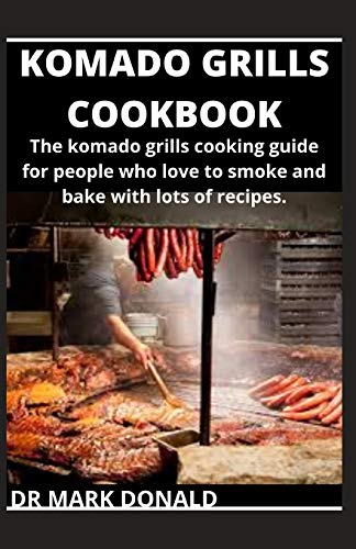 KOMADO GRILLS COOKBOOK: The komado grills cooking guide for people who love to smoke and bake with lots of recipes.