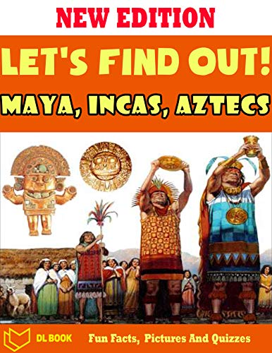 Let's Find Out!: Maya, Incas, Aztecs - The Book For Kids About Maya, Incas, Aztecs With Fun Facts, Amazing Pictures And Quizzes (English Edition)