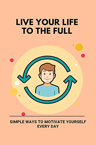 Live Your Life To The Full: Simple Ways To Motivate Yourself Every Day: Healthy Life At Old Tips (English Edition)