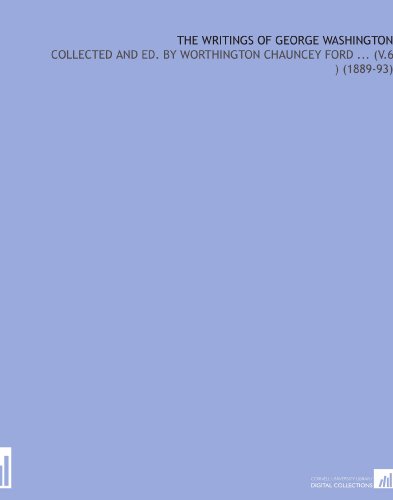 The Writings of George Washington: Collected and Ed. By Worthington Chauncey Ford ... (V.6 ) (1889-93)
