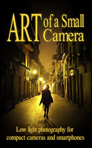 Art of a Small Camera: creative photography for compact cameras and smartphones (English Edition)
