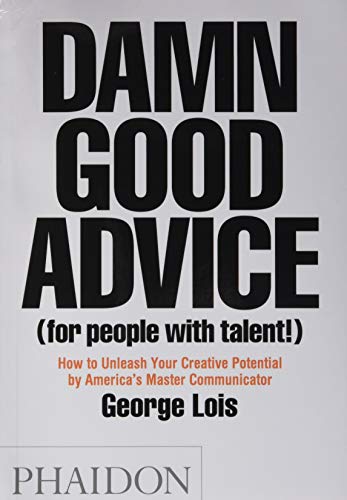 Damn good advice: How To Unleash Your Creative Potential by America's Master Communicator, George Lois (BUSSINES, CREATIVITY,SELF-HELP)