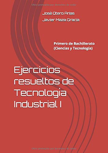 Ejercicios resueltos de Tecnología Industrial I: Primero de Bachillerato (Ciencias y Tecnología)