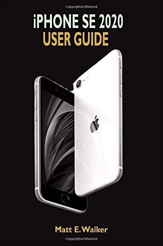 iPhone SE 2020 USER GUIDE: The Ultimate Step By Step Manual On How To Use The New iPhone SE Second Generation With Pictures And Guide On The Newly Released iOS 13.4.1