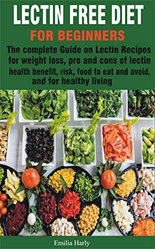 LECTIN FREE DIET FOR BEGINNERS : The complete Guide on Lectin Recipes for weight loss, pro and cons of lectin health benefit, risk, food to eat and avoid, and for healthy living (English Edition)
