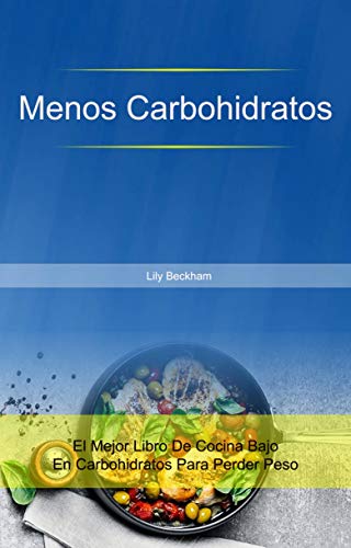 Menos Carbohidratos: El Mejor Libro De Cocina Bajo En Carbohidratos Para Perder Peso