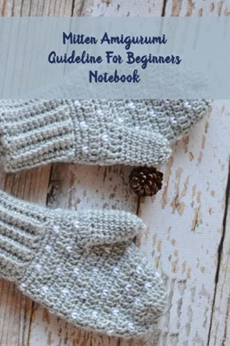 Mitten Amigurumi Guideline For Beginners Notebook: Notebook|Journal| Diary/ Lined - Size 6x9 Inches 100 Pages