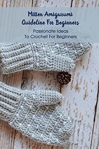 Mitten Amigurumi Guideline For Beginners: Passionate Ideas To Crochet For Beginners: Knitting Mittens Tutorials