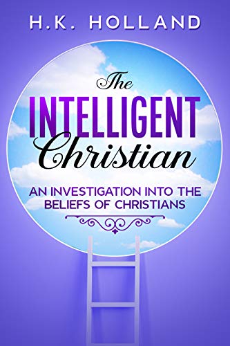 THE INTELLIGENT CHRISTIAN: An Investigation into The Beliefs of Christians (English Edition)