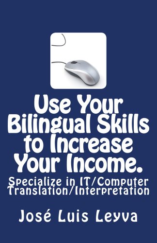 Use Your Bilingual Skills to Increase Your Income. Specialize in IT/Computer Translation/Interpretation (English Edition)