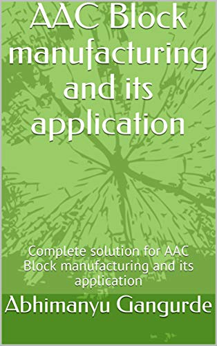 AAC Block manufacturing and its application: Complete solution for AAC Block manufacturing and its application (KSS Book 1) (English Edition)