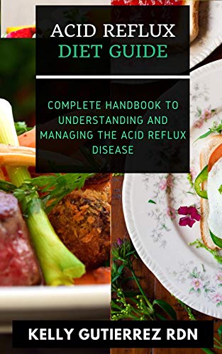 ACID REFLUX DIET GUIDE: Complete Handbook to Understanding and Managing the Acid Reflux Disease (English Edition)