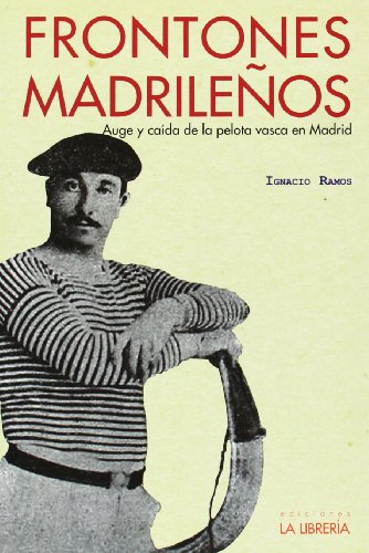 Frontones madrileños: Auge y caída de la pelota vasca en Madrid (Libros De Madrid)