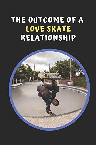 The Outcome Of A Love Skate Relationship: Skateboarding Novelty Lined Notebook / Journal To Write In Perfect Gift Item (6 x 9 inches)