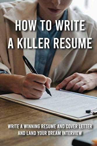 How To Write A Killer Resume: Write A Winning Resume And Cover Letter And Land Your Dream Interview: Cv Writing