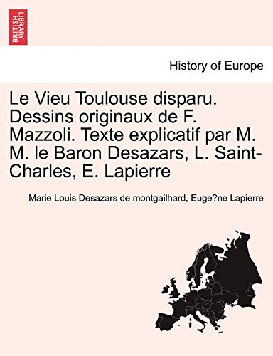 Le Vieu Toulouse disparu. Dessins originaux de F. Mazzoli. Texte explicatif par M. M. le Baron Desazars, L. Saint-Charles, E. Lapierre