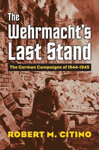 The Wehrmacht's Last Stand: The German Campaigns of 1944-1945 (Modern War Studies)