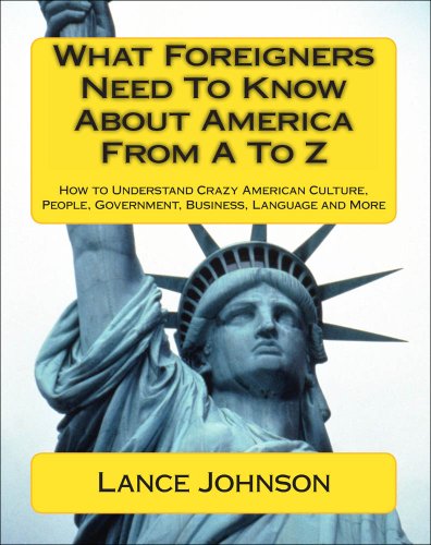 What Foreigners Need To Know About America From A To Z: How to Understand Crazy American Culture, People, Government, Business, Language and More (English Edition)