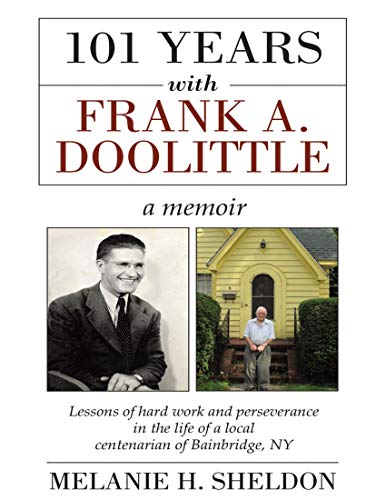 101 Years With Frank A. Doolittle: Lessons of Hard Work and Perseverance In the Life of a Local Centenarian of Bainbridge, N.Y. a Memoir (English Edition)