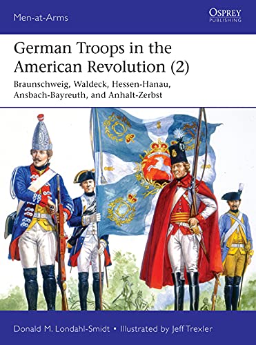 German Troops in the American Revolution (2): Braunschweig, Waldeck, Hessen-Hanau, Ansbach-Bayreuth, and Anhalt-Zerbst (Men-at-Arms) (English Edition)