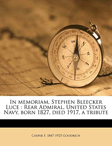 In memoriam, Stephen Bleecker Luce: Rear Admiral, United States Navy, born 1827, died 1917, a tribute
