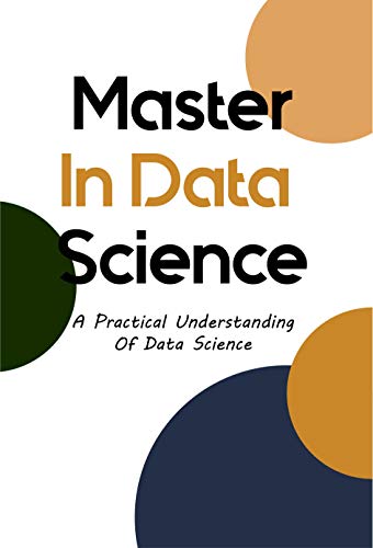 Master In Data Science: A Practical Understanding Of Data Science: Neural Networks (English Edition)