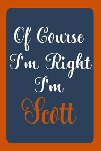 Of Course I'm Right I'm Scott: Notebook Gift, Scott name diary gifts, personalized notebook Scott, Gift Idea for Scott, 120 Pages